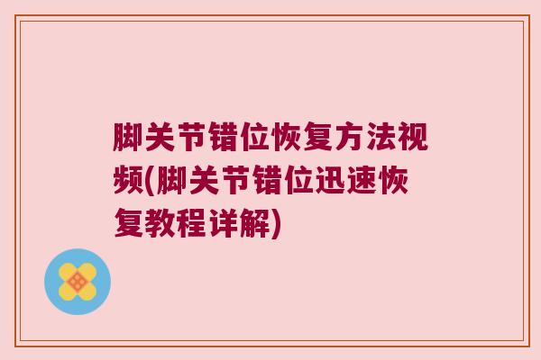 脚关节错位恢复方法视频(脚关节错位迅速恢复教程详解)