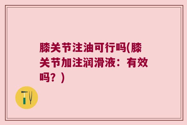 膝关节注油可行吗(膝关节加注润滑液：有效吗？)