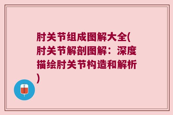 肘关节组成图解大全(肘关节解剖图解:深度描绘肘关节构造和解析)