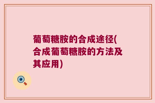 葡萄糖胺的合成途径(合成葡萄糖胺的方法及其应用)