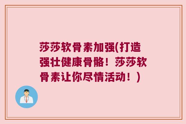 莎莎软骨素加强(打造强壮健康骨骼!莎莎软骨素让你尽情活动!) 莎莎软骨素加强(打造强壮健康骨骼!莎莎软骨素让你尽情活动!)