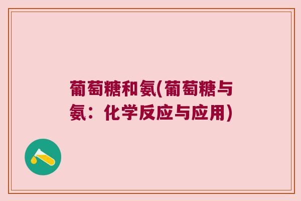 葡萄糖和氨(葡萄糖与氨：化学反应与应用)