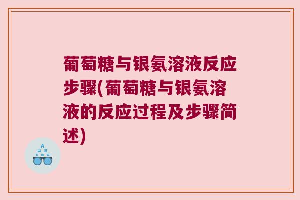 葡萄糖与银氨溶液反应步骤(葡萄糖与银氨溶液的反应过程及步骤简述) 葡萄糖与银氨溶液反应步骤(葡萄糖与银氨溶液的反应过程及步骤简述)