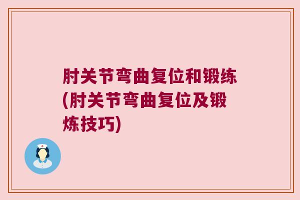 肘关节弯曲复位和锻练(肘关节弯曲复位及锻炼技巧)