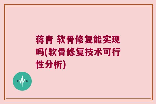 蒋青 软骨修复能实现吗(软骨修复技术可行性分析)