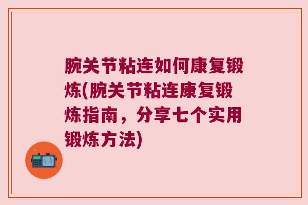 腕关节粘连如何康复锻炼(腕关节粘连康复锻炼指南,分享七个实用锻炼方法)