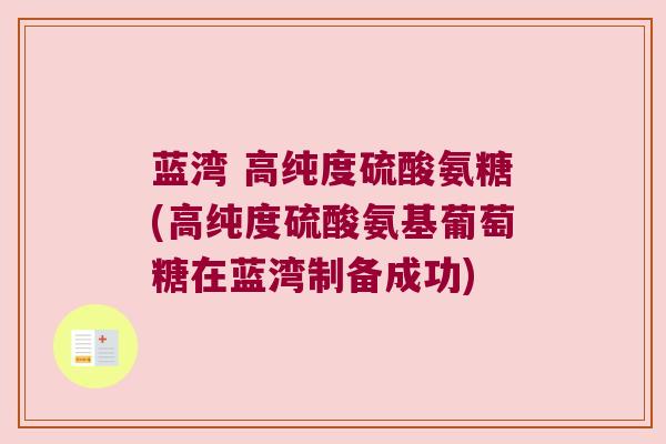 蓝湾 高纯度硫酸氨糖(高纯度硫酸氨基葡萄糖在蓝湾制备成功)