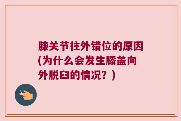 膝关节往外错位的原因(为什么会发生膝盖向外脱臼的情况?)
