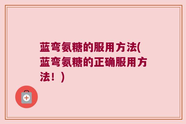 蓝弯氨糖的服用方法(蓝弯氨糖的正确服用方法!)