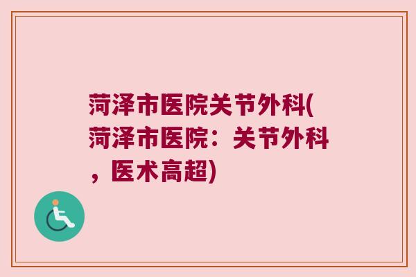 菏泽市医院关节外科(菏泽市医院:关节外科,医术高超) 菏泽市医院关节外科(菏泽市医院:关节外科,医术高超)