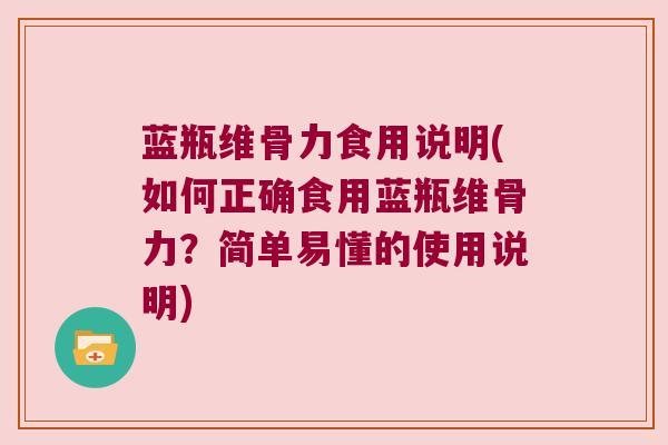 蓝瓶维骨力食用说明(如何正确食用蓝瓶维骨力?简单易懂的使用说明) 蓝瓶维骨力食用说明(如何正确食用蓝瓶维骨力?简单易懂的使用说明)