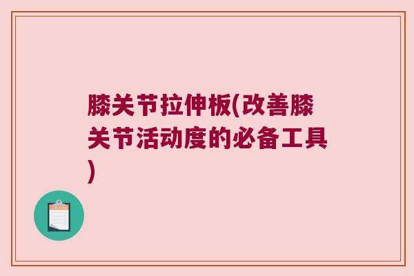 膝关节拉伸板(改善膝关节活动度的必备工具)