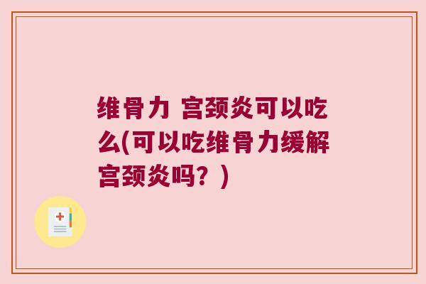 维骨力 宫颈炎可以吃么(可以吃维骨力缓解宫颈炎吗?)