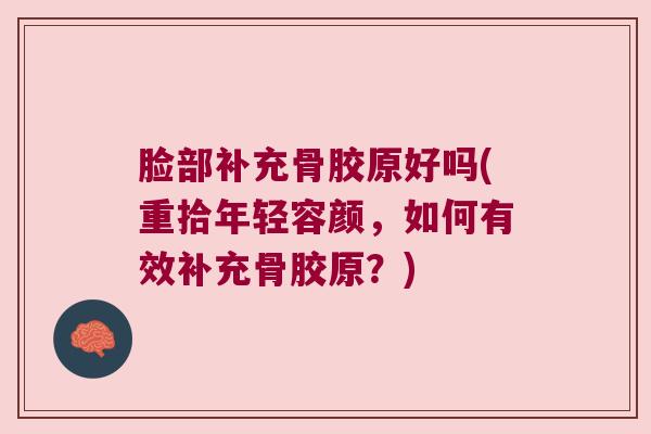 脸部补充骨胶原好吗(重拾年轻容颜,如何有效补充骨胶原?)