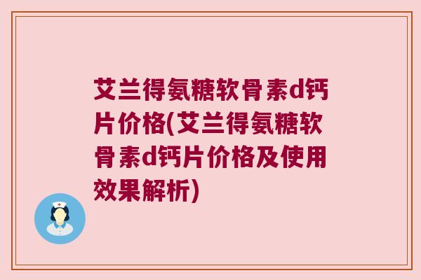 艾兰得氨糖软骨素d钙片价格(艾兰得氨糖软骨素d钙片价格及使用效果解析)