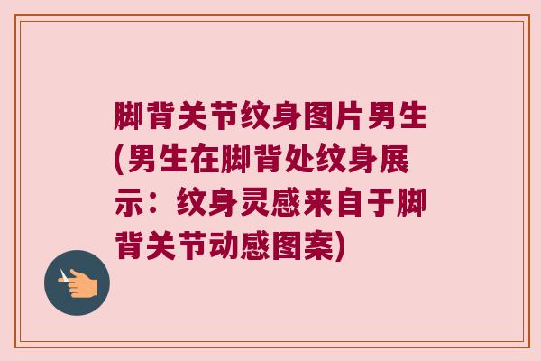 脚背关节纹身图片男生(男生在脚背处纹身展示:纹身灵感来自于脚背关节动感图案)
