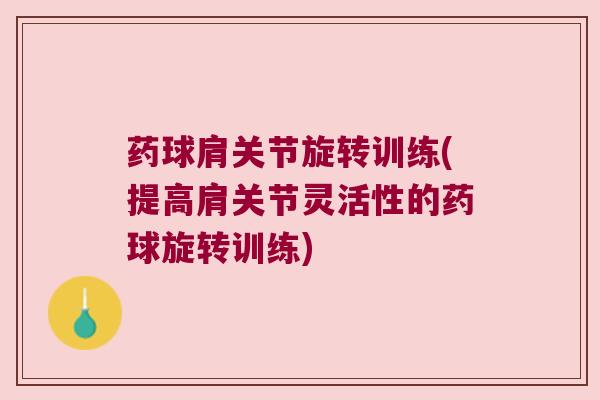 药球肩关节旋转训练(提高肩关节灵活性的药球旋转训练)
