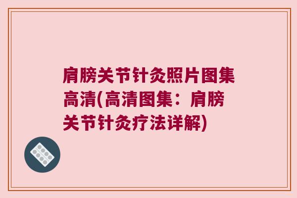 肩膀关节针灸照片图集高清(高清图集:肩膀关节针灸疗法详解)