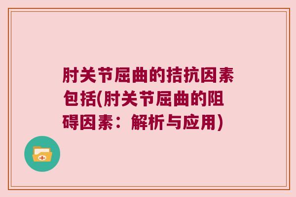 肘关节屈曲的拮抗因素包括(肘关节屈曲的阻碍因素:解析与应用)