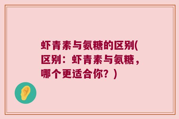 虾青素与氨糖的区别(区别:虾青素与氨糖,哪个更适合你?)