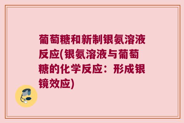 葡萄糖和新制银氨溶液反应(银氨溶液与葡萄糖的化学反应:形成银镜效应)