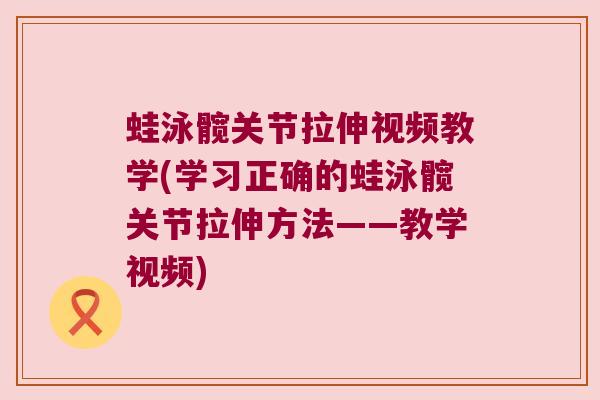 蛙泳髋关节拉伸视频教学(学习正确的蛙泳髋关节拉伸方法——教学视频) 蛙泳髋关节拉伸视频教学(学习正确的蛙泳髋关节拉伸方法——教学视频)