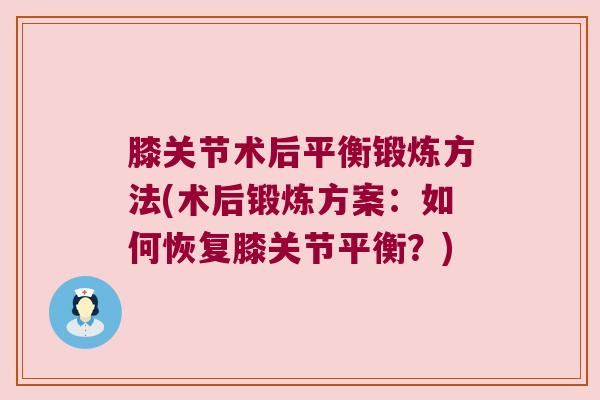 膝关节术后平衡锻炼方法(术后锻炼方案:如何恢复膝关节平衡?)
