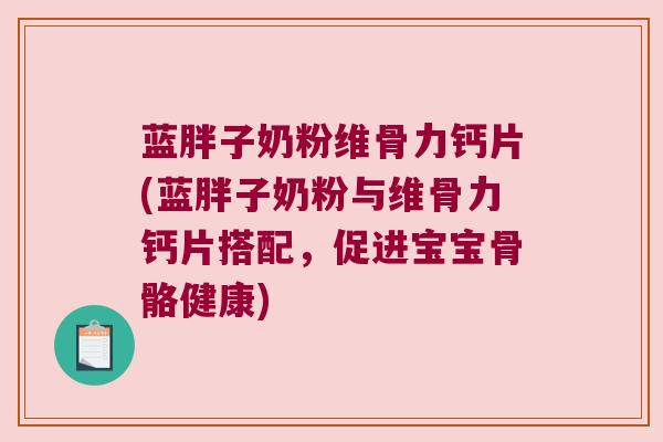 蓝胖子奶粉维骨力钙片(蓝胖子奶粉与维骨力钙片搭配,促进宝宝骨骼健康)