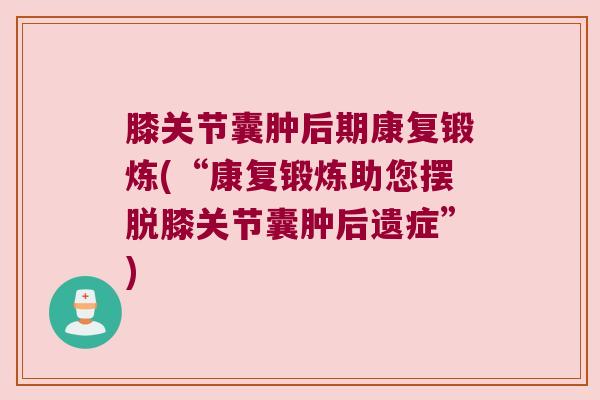 膝关节囊肿后期康复锻炼(“康复锻炼助您摆脱膝关节囊肿后遗症”)