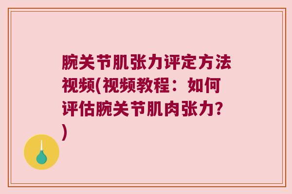 腕关节肌张力评定方法视频(视频教程:如何评估腕关节肌肉张力?)
