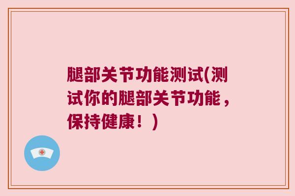 腿部关节功能测试(测试你的腿部关节功能,保持健康!)