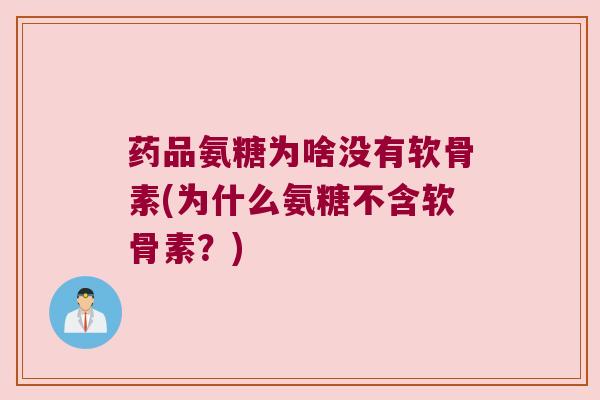 药品氨糖为啥没有软骨素(为什么氨糖不含软骨素?) 药品氨糖为啥没有软骨素(为什么氨糖不含软骨素?)