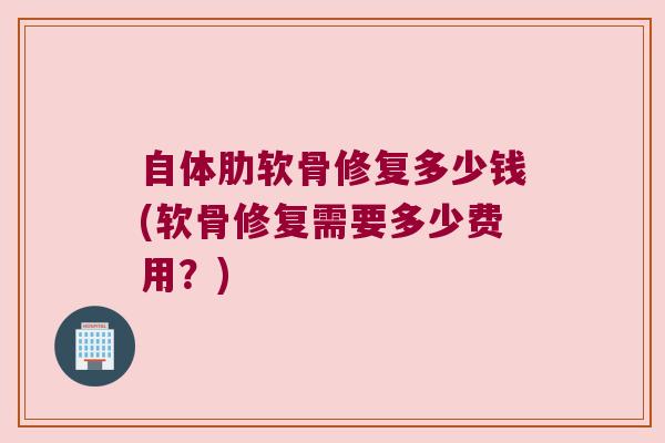自体肋软骨修复多少钱(软骨修复需要多少费用?)