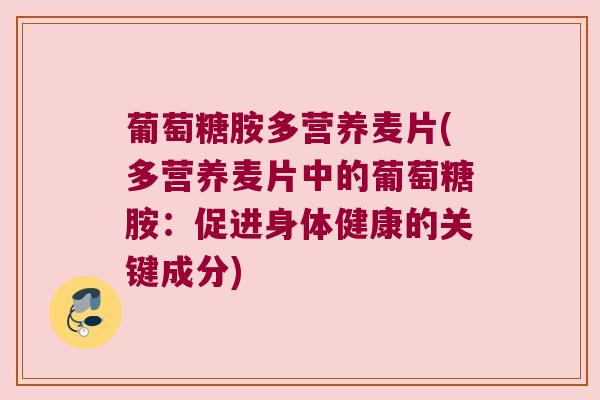 葡萄糖胺多营养麦片(多营养麦片中的葡萄糖胺:促进身体健康的关键成分)