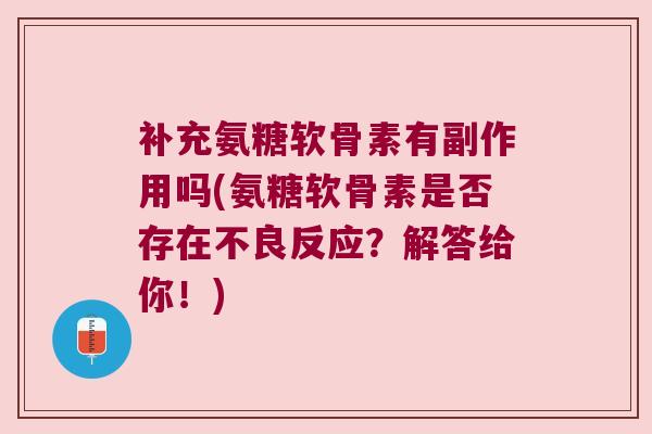 补充氨糖软骨素有副作用吗(氨糖软骨素是否存在不良反应?解答给你!)