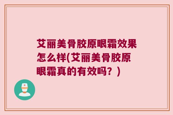 艾丽美骨胶原眼霜效果怎么样(艾丽美骨胶原眼霜真的有效吗?)