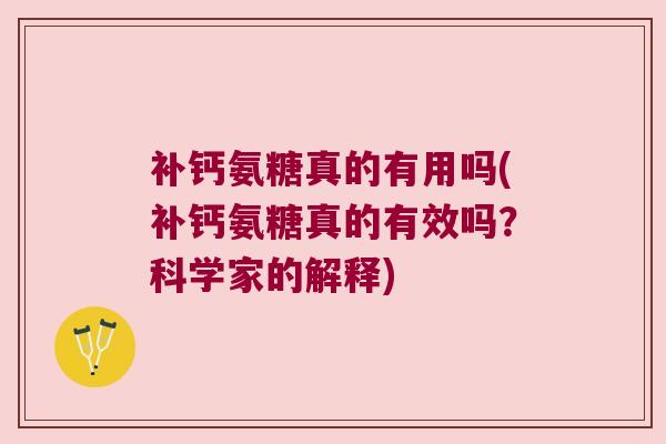 补钙氨糖真的有用吗(补钙氨糖真的有效吗?科学家的解释)