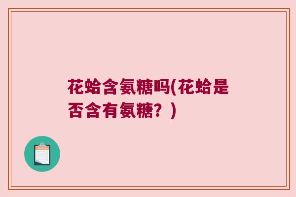 花蛤含氨糖吗(花蛤是否含有氨糖?)