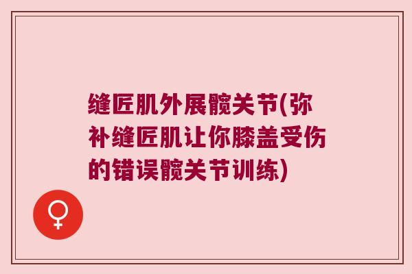 缝匠肌外展髋关节(弥补缝匠肌让你膝盖受伤的错误髋关节训练)