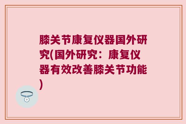 膝关节康复仪器国外研究(国外研究:康复仪器有效改善膝关节功能)