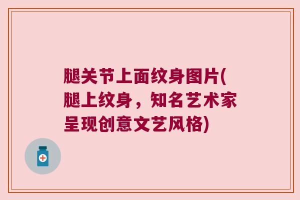 腿关节上面纹身图片(腿上纹身,知名艺术家呈现创意文艺风格)