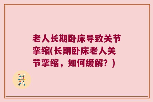 老人长期卧床导致关节挛缩(长期卧床老人关节挛缩,如何缓解?)