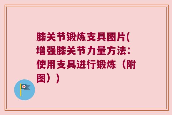 膝关节锻炼支具图片(增强膝关节力量方法:使用支具进行锻炼(附图)) 膝关节锻炼支具图片(增强膝关节力量方法:使用支具进行锻炼(附图))