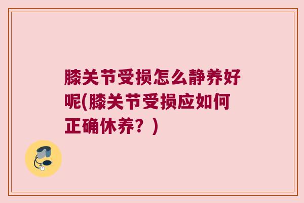 膝关节受损怎么静养好呢(膝关节受损应如何正确休养?)