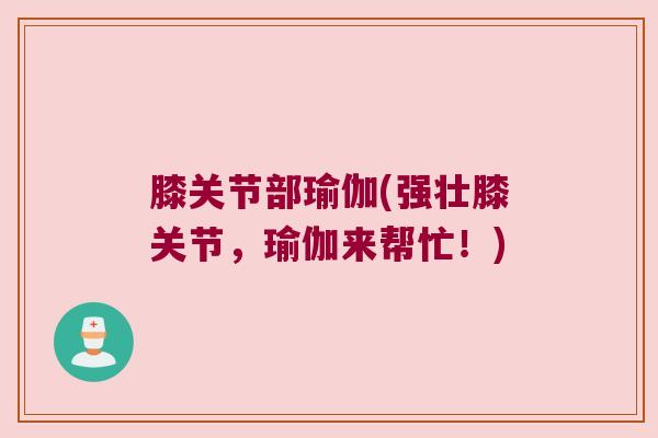 膝关节部瑜伽(强壮膝关节,瑜伽来帮忙!)