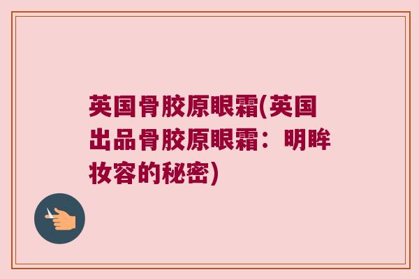英国骨胶原眼霜(英国出品骨胶原眼霜:明眸妆容的秘密)