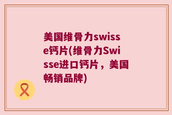 美国维骨力swisse钙片(维骨力Swisse进口钙片,美国畅销品牌)