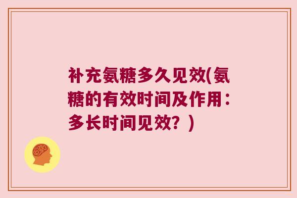 补充氨糖多久见效(氨糖的有效时间及作用:多长时间见效?)