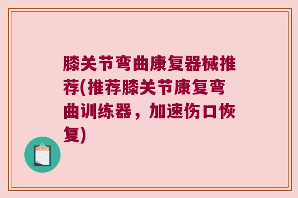 膝关节弯曲康复器械推荐(推荐膝关节康复弯曲训练器,加速伤口恢复) 膝关节弯曲康复器械推荐(推荐膝关节康复弯曲训练器,加速伤口恢复)