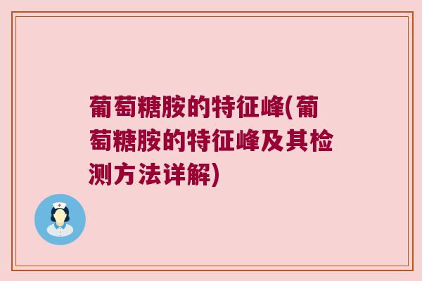 葡萄糖胺的特征峰(葡萄糖胺的特征峰及其检测方法详解)